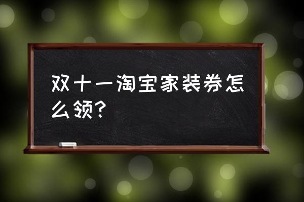 天猫双十一优惠券活动规则 双十一淘宝家装券怎么领？