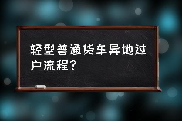 外地公司户的车怎么回老家过户 轻型普通货车异地过户流程？