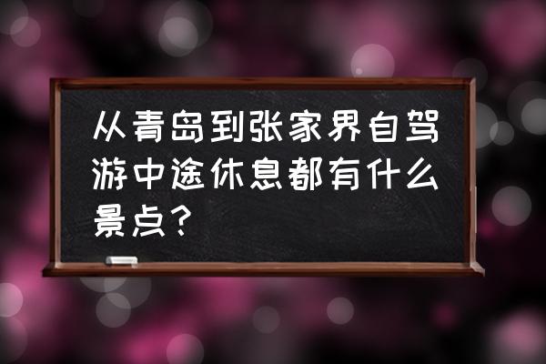 山东去张家界五日游多少钱 从青岛到张家界自驾游中途休息都有什么景点？