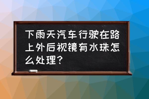 后视镜防雨水的最佳方法 下雨天汽车行驶在路上外后视镜有水珠怎么处理？