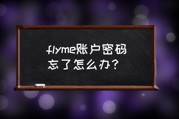 魅族flyme密码忘了怎么办 flyme账户密码忘了怎么办？