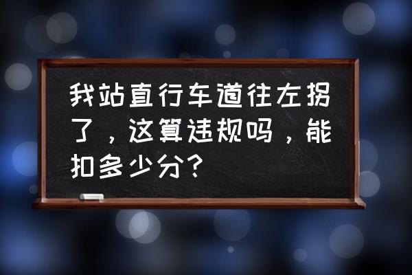 左拐路线被封直行算不算违章 我站直行车道往左拐了，这算违规吗，能扣多少分？