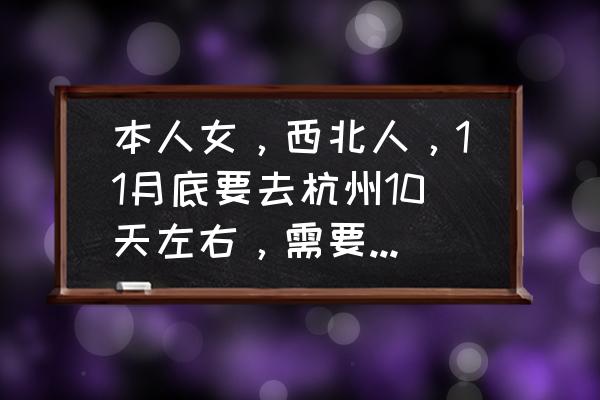 十一旅游杭州周边景点推荐 本人女，西北人，11月底要去杭州10天左右，需要准备多厚的衣物，可以去哪里参观？