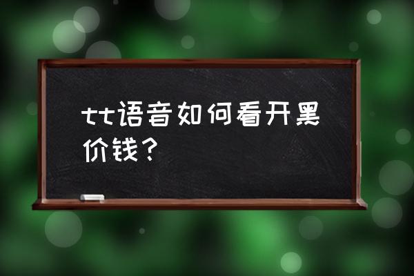 tt盒子安装包 tt语音如何看开黑价钱？