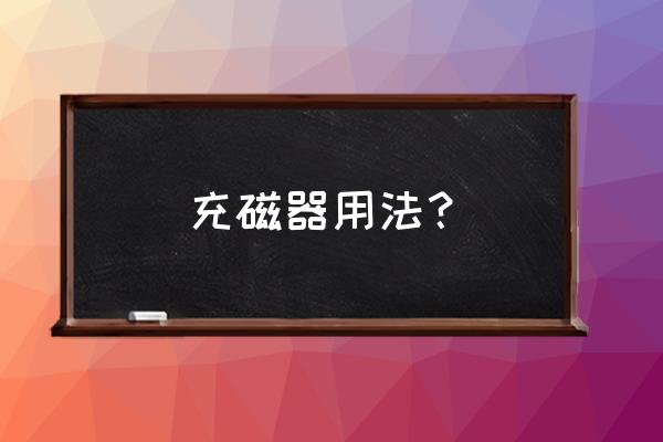 充磁器的正确方法 充磁器用法？