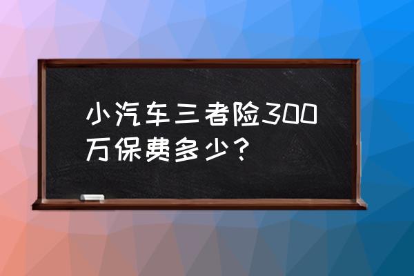 汽车保险三者交强险一年多少钱 小汽车三者险300万保费多少？