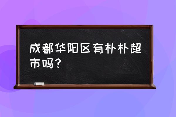 朴朴超市app进不去 成都华阳区有朴朴超市吗？