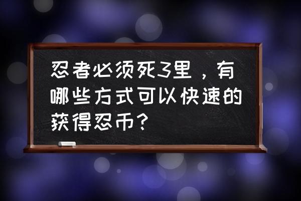 忍者必须死3第六章第8关怎么过 忍者必须死3里，有哪些方式可以快速的获得忍币？