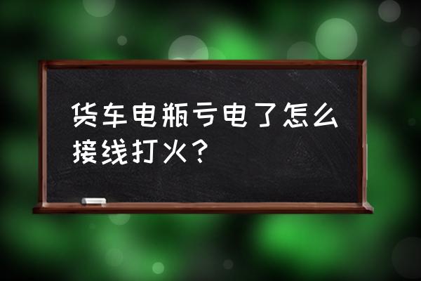 大货车电瓶没电了用什么方法启动 货车电瓶亏电了怎么接线打火？