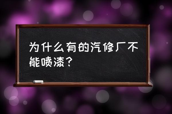 北京二类维修企业资质在哪里办理 为什么有的汽修厂不能喷漆？