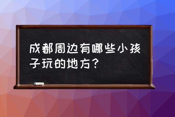 成都户外亲子活动哪里比较好 成都周边有哪些小孩子玩的地方？