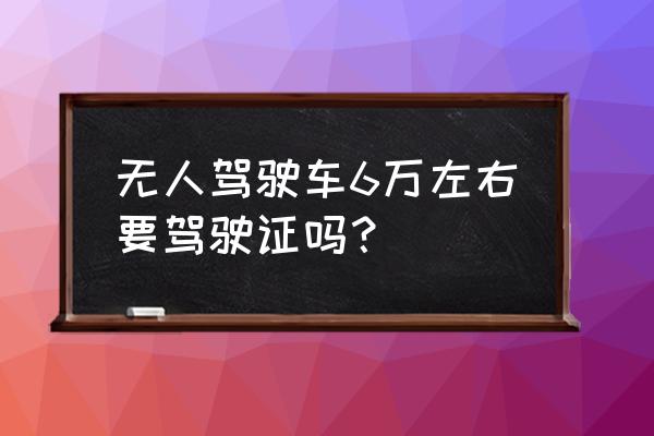 无人驾驶有哪几个地方是合法的 无人驾驶车6万左右要驾驶证吗？