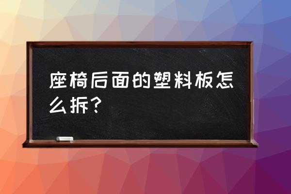 风光580安全气囊怎么拆 座椅后面的塑料板怎么拆？