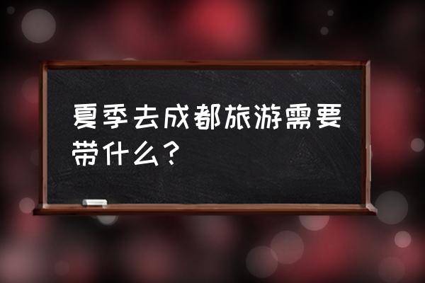 夏季旅游准备的东西清单 夏季去成都旅游需要带什么？