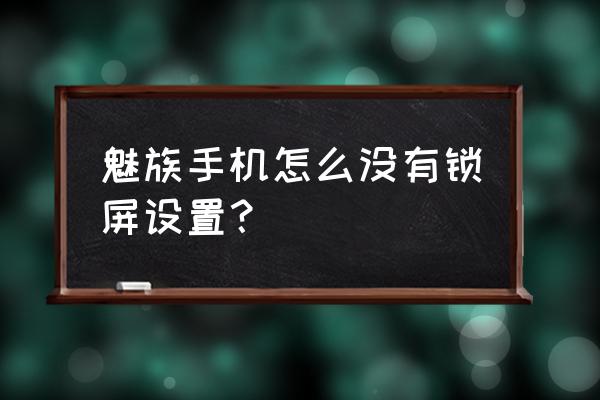 魅族手机永不锁屏怎么弄 魅族手机怎么没有锁屏设置？