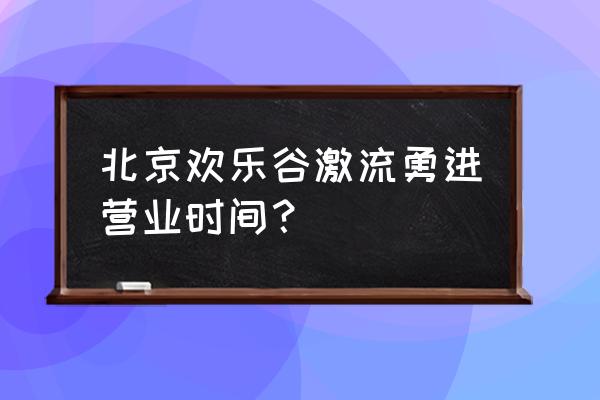 刺激战场船在哪 北京欢乐谷激流勇进营业时间？