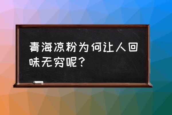 昭通叮功出行客服电话 青海凉粉为何让人回味无穷呢？