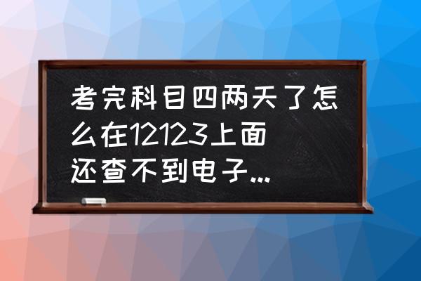 交管12123电子驾照为什么没有 考完科目四两天了怎么在12123上面还查不到电子驾驶证？