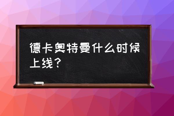 德凯任务获得3个4星变身器怎么做 德卡奥特曼什么时候上线？