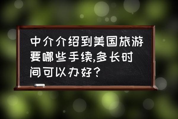 怎么才能拿到10年美国旅游签证 中介介绍到美国旅游要哪些手续,多长时间可以办好？