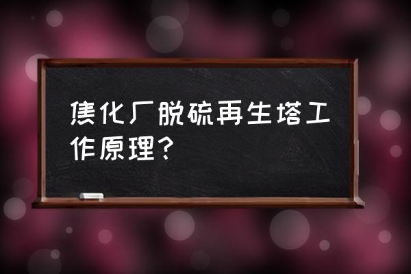 工业烟气脱硫什么可以循环使用 焦化厂脱硫再生塔工作原理？