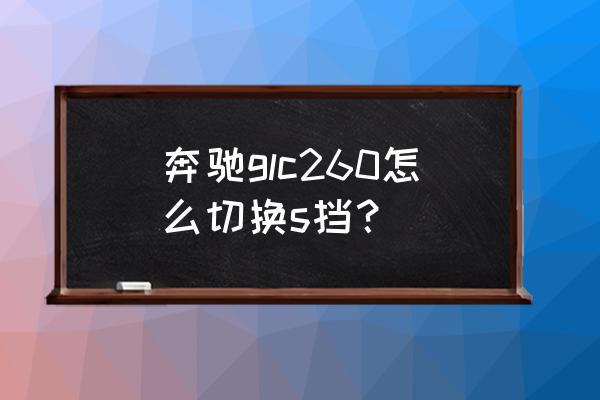 奔驰车如何挂挡详细教程 奔驰glc260怎么切换s挡？