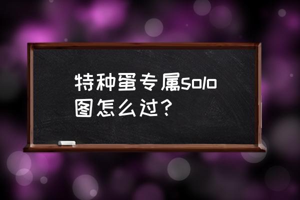 弹壳特攻队第57关 特种蛋专属solo图怎么过？