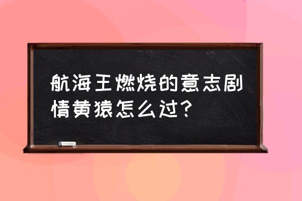 航海王零基础教程 航海王燃烧的意志剧情黄猿怎么过？