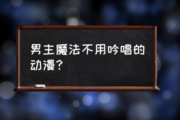 男主不用魔法道具就可以使用魔法 男主魔法不用吟唱的动漫？