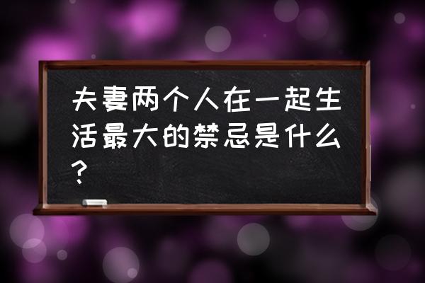 汽车行驶中的六大忌 夫妻两个人在一起生活最大的禁忌是什么？