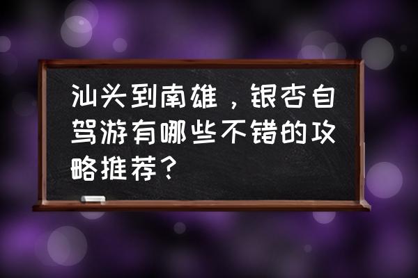 汕头旅游最佳攻略 汕头到南雄，银杏自驾游有哪些不错的攻略推荐？