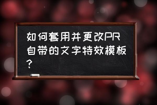 pr基本图形文本怎么改 如何套用并更改PR自带的文字特效模板？