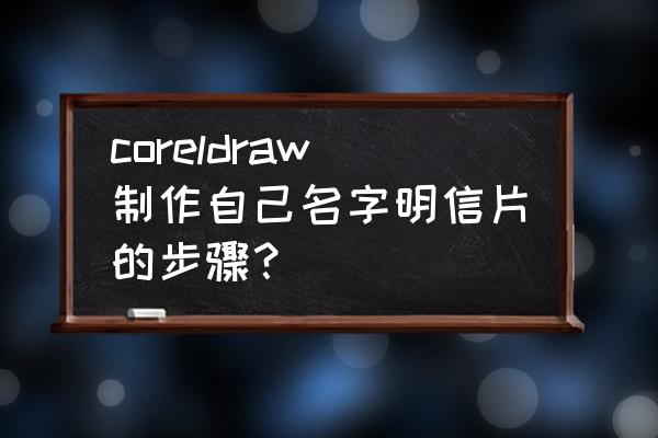 如何制作自己的姓名明信片 coreldraw制作自己名字明信片的步骤？