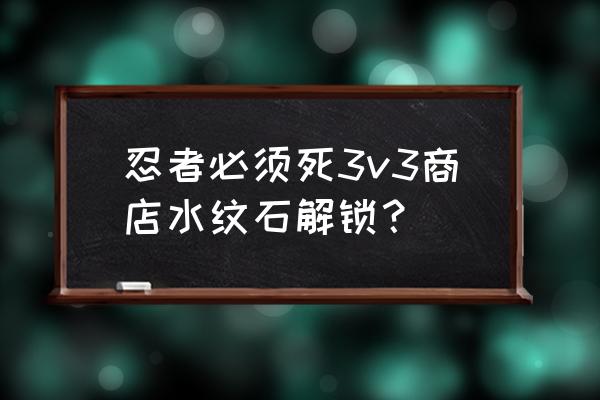 忍者必须死3的20连抽在哪里 忍者必须死3v3商店水纹石解锁？