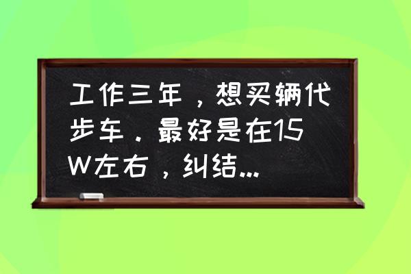 别克威朗10大忠告 工作三年，想买辆代步车。最好是在15W左右，纠结于朗逸，福克斯，威朗。求前辈指点，推荐一下可以吗？