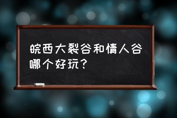 皖西大裂谷附近景点 皖西大裂谷和情人谷哪个好玩？