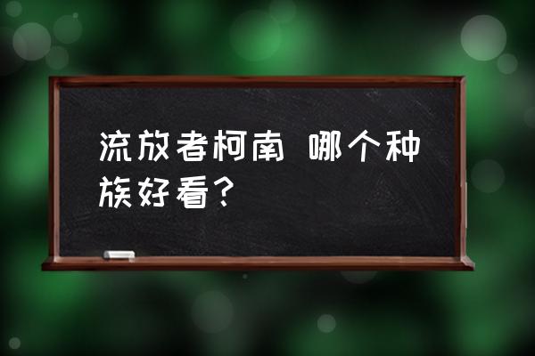 柯南丛林生存手游 流放者柯南 哪个种族好看？