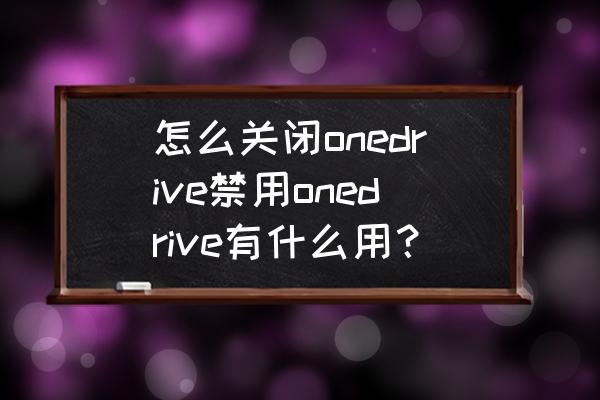 onedrive怎么不让自动同步 怎么关闭onedrive禁用onedrive有什么用？