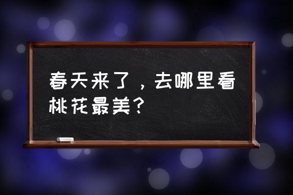 平谷桃花节地点和时间 春天来了，去哪里看桃花最美？