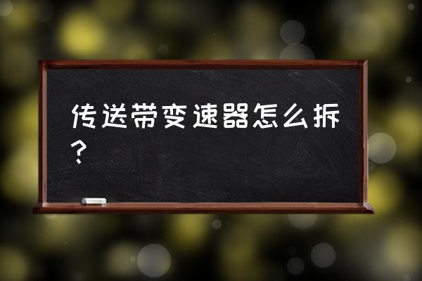 输送带皮带怎么更换 传送带变速器怎么拆？