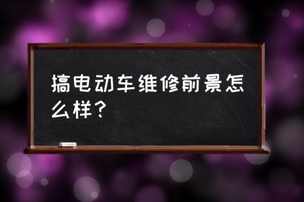 修理新能源汽车有前途吗 搞电动车维修前景怎么样？