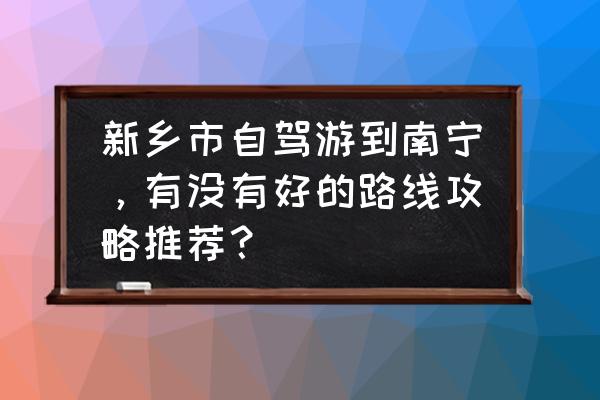 一日游南宁最佳攻略 新乡市自驾游到南宁，有没有好的路线攻略推荐？