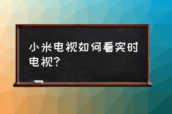 手机投屏到小米电视上怎么全屏 小米电视如何看实时电视？