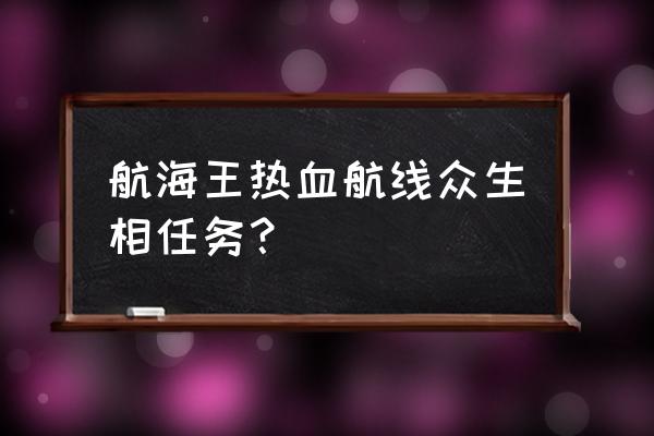 航海王热血航线藏宝地图 航海王热血航线众生相任务？