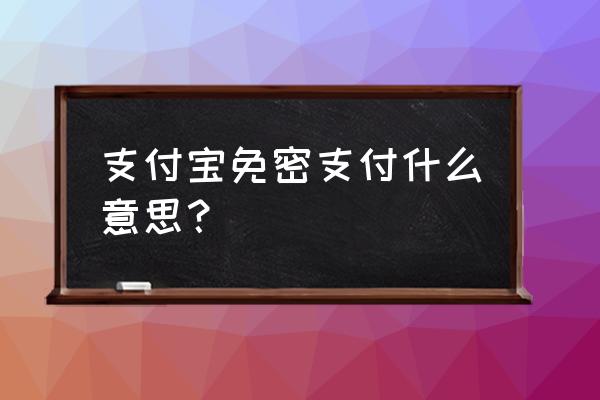 支付宝怎么不提示免密支付 支付宝免密支付什么意思？