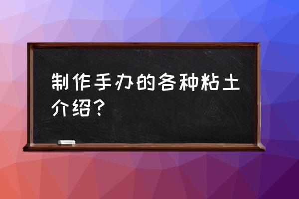 粘土手办简单可爱 制作手办的各种粘土介绍？