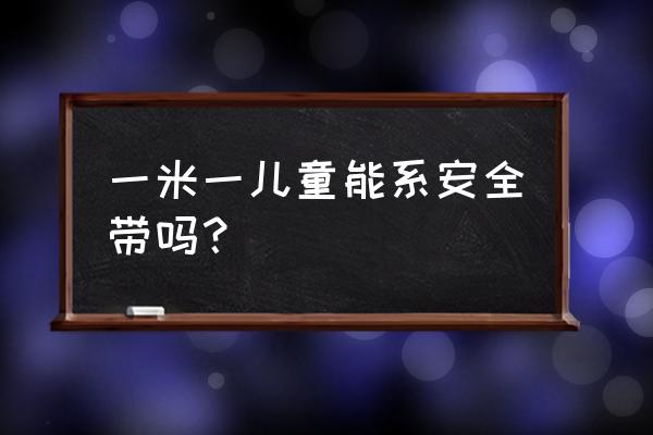 多大儿童可以系安全带 一米一儿童能系安全带吗？