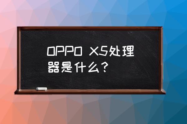 oppofindx5充电没有闪充标志 OPPO X5处理器是什么？