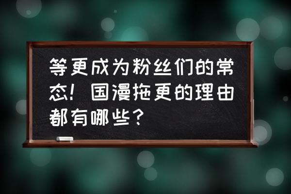 镇魂街蓬莱幻境怎么升级 等更成为粉丝们的常态！国漫拖更的理由都有哪些？