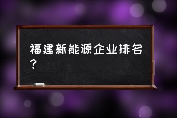 新能源概念股十大排名 福建新能源企业排名？